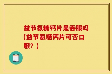 益节氨糖钙片是吞服吗(益节氨糖钙片可否口服？)