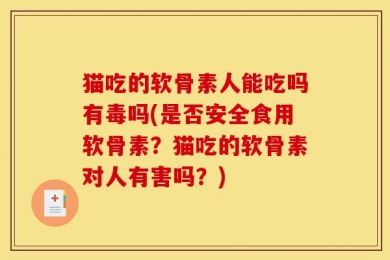 猫吃的软骨素人能吃吗有毒吗(是否安全食用软骨素？猫吃的软骨素对人有害吗？)