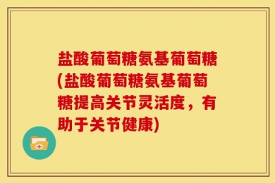 盐酸葡萄糖氨基葡萄糖(盐酸葡萄糖氨基葡萄糖提高关节灵活度，有助于关节健康)