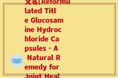 盐酸氨基葡萄糖胶囊英文名(Reformulated Title Glucosamine Hydrochloride Capsules - A Natural Remedy for Joint Health)
