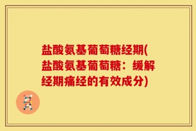 盐酸氨基葡萄糖经期(盐酸氨基葡萄糖：缓解经期痛经的有效成分)