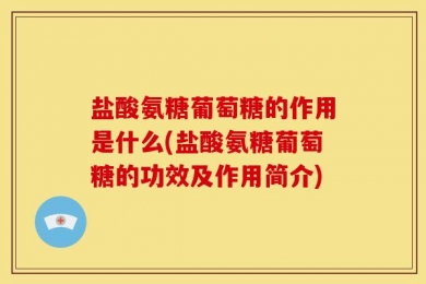 盐酸氨糖葡萄糖的作用是什么(盐酸氨糖葡萄糖的功效及作用简介)