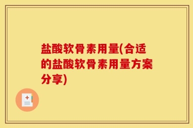 盐酸软骨素用量(合适的盐酸软骨素用量方案分享)
