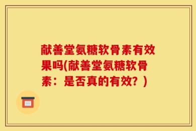 献善堂氨糖软骨素有效果吗(献善堂氨糖软骨素：是否真的有效？)