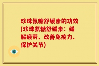珍珠氨糖舒缓素的功效(珍珠氨糖舒缓素：缓解疲劳、改善免疫力、保护关节)