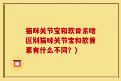 猫咪关节宝和软骨素啥区别猫咪关节宝和软骨素有什么不同？)