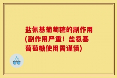盐氨基葡萄糖的副作用(副作用严重！盐氨基葡萄糖使用需谨慎)