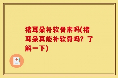 猪耳朵补软骨素吗(猪耳朵真能补软骨吗？了解一下)