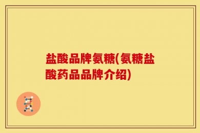 盐酸品牌氨糖(氨糖盐酸药品品牌介绍)