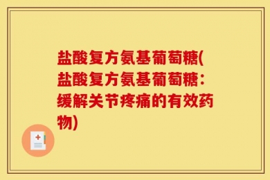 盐酸复方氨基葡萄糖(盐酸复方氨基葡萄糖：缓解关节疼痛的有效药物)