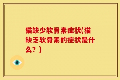 猫缺少软骨素症状(猫缺乏软骨素的症状是什么？)
