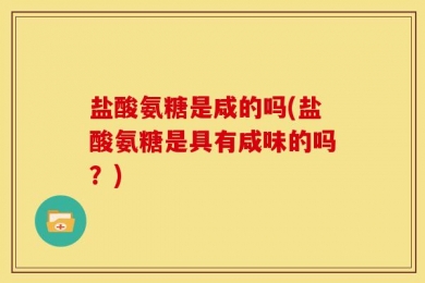 盐酸氨糖是咸的吗(盐酸氨糖是具有咸味的吗？)