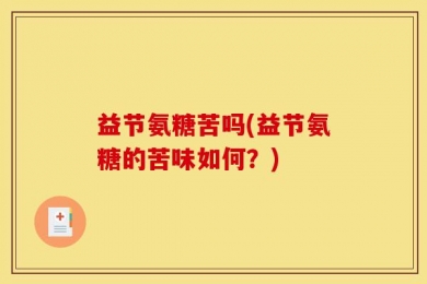 益节氨糖苦吗(益节氨糖的苦味如何？)