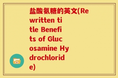 盐酸氨糖的英文(Rewritten title Benefits of Glucosamine Hydrochloride)