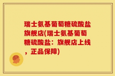 瑞士氨基葡萄糖硫酸盐旗舰店(瑞士氨基葡萄糖硫酸盐：旗舰店上线，正品保障)