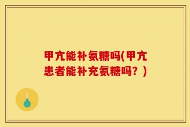 甲亢能补氨糖吗(甲亢患者能补充氨糖吗？)
