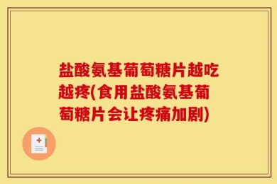 盐酸氨基葡萄糖片越吃越疼(食用盐酸氨基葡萄糖片会让疼痛加剧)