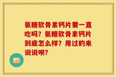 氨糖软骨素钙片要一直吃吗？氨糖软骨素钙片到底怎么样？用过的来说说呗？