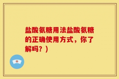 盐酸氨糖用法盐酸氨糖的正确使用方式，你了解吗？)