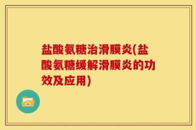 盐酸氨糖治滑膜炎(盐酸氨糖缓解滑膜炎的功效及应用)