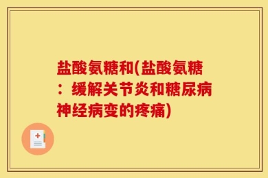 盐酸氨糖和(盐酸氨糖：缓解关节炎和糖尿病神经病变的疼痛)