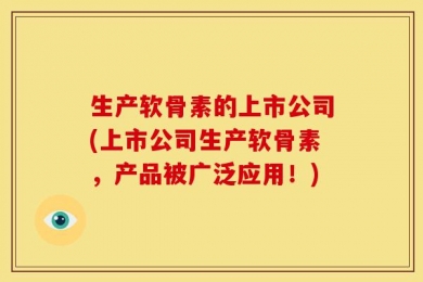 生产软骨素的上市公司(上市公司生产软骨素，产品被广泛应用！)