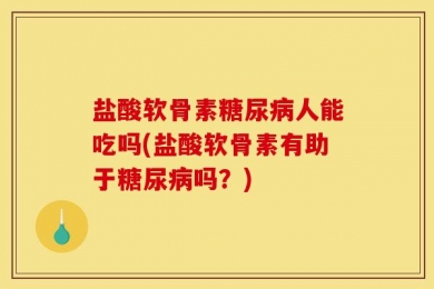 盐酸软骨素糖尿病人能吃吗(盐酸软骨素有助于糖尿病吗？)