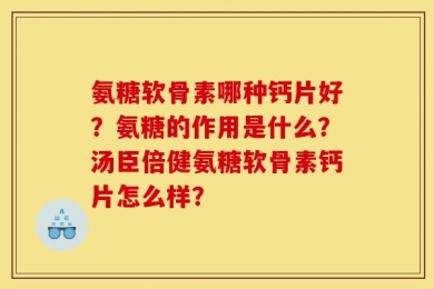 氨糖软骨素哪种钙片好？氨糖的作用是什么？汤臣倍健氨糖软骨素钙片怎么样？