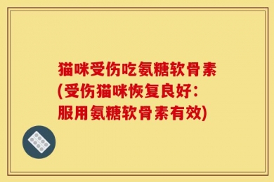 猫咪受伤吃氨糖软骨素(受伤猫咪恢复良好：服用氨糖软骨素有效)