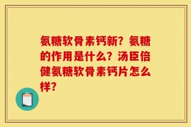 氨糖软骨素钙新？氨糖的作用是什么？汤臣倍健氨糖软骨素钙片怎么样？