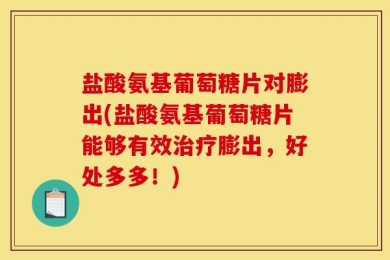 盐酸氨基葡萄糖片对膨出(盐酸氨基葡萄糖片能够有效治疗膨出，好处多多！)