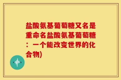 盐酸氨基葡萄糖又名是重命名盐酸氨基葡萄糖：一个能改变世界的化合物)
