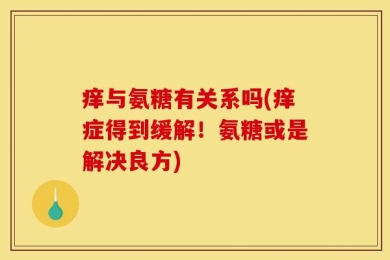 痒与氨糖有关系吗(痒症得到缓解！氨糖或是解决良方)
