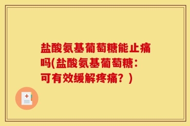 盐酸氨基葡萄糖能止痛吗(盐酸氨基葡萄糖：可有效缓解疼痛？)