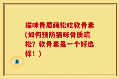 猫咪骨质疏松吃软骨素(如何预防猫咪骨质疏松？软骨素是一个好选择！)