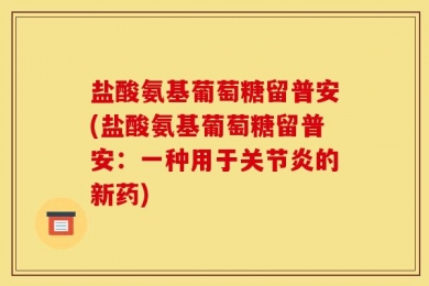 盐酸氨基葡萄糖留普安(盐酸氨基葡萄糖留普安：一种用于关节炎的新药)