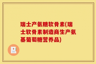瑞士产氨糖软骨素(瑞士软骨素制造商生产氨基葡萄糖营养品)