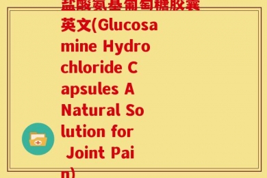 盐酸氨基葡萄糖胶囊 英文(Glucosamine Hydrochloride Capsules A Natural Solution for Joint Pain)