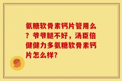 氨糖软骨素钙片管用么？爷爷腿不好，汤臣倍健健力多氨糖软骨素钙片怎么样？