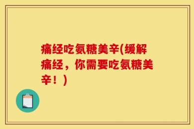 痛经吃氨糖美辛(缓解痛经，你需要吃氨糖美辛！)