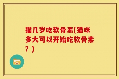 猫几岁吃软骨素(猫咪多大可以开始吃软骨素？)