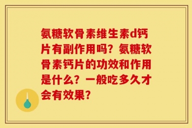 氨糖软骨素维生素d钙片有副作用吗？氨糖软骨素钙片的功效和作用是什么？一般吃多久才会有效果？