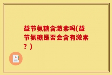 益节氨糖含激素吗(益节氨糖是否会含有激素？)