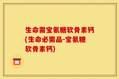 生命需宝氨糖软骨素钙(生命必需品-宝氨糖软骨素钙)