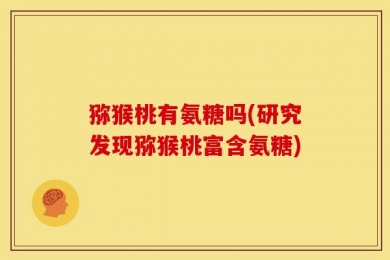 猕猴桃有氨糖吗(研究发现猕猴桃富含氨糖)