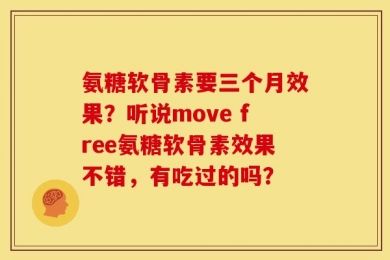 氨糖软骨素要三个月效果？听说move free氨糖软骨素效果不错，有吃过的吗？