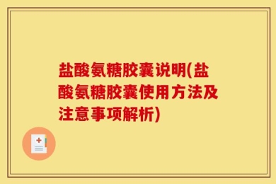 盐酸氨糖胶囊说明(盐酸氨糖胶囊使用方法及注意事项解析)