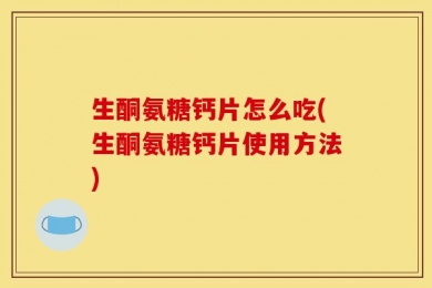生酮氨糖钙片怎么吃(生酮氨糖钙片使用方法)