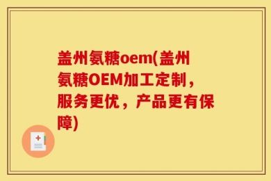 盖州氨糖oem(盖州氨糖OEM加工定制，服务更优，产品更有保障)