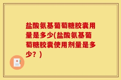 盐酸氨基葡萄糖胶囊用量是多少(盐酸氨基葡萄糖胶囊使用剂量是多少？)